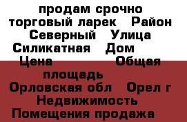 продам срочно торговый ларек › Район ­ Северный › Улица ­ Силикатная › Дом ­ 28 › Цена ­ 300 000 › Общая площадь ­ 15 - Орловская обл., Орел г. Недвижимость » Помещения продажа   